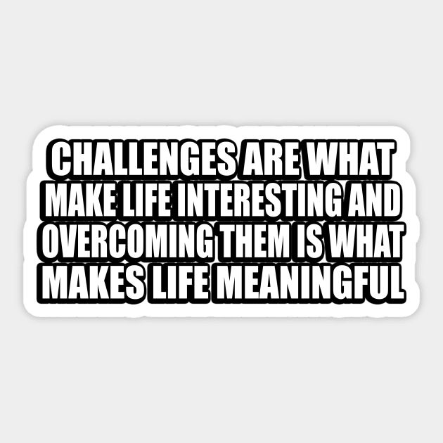 Challenges are what make life interesting and overcoming them is what makes life meaningful Sticker by D1FF3R3NT